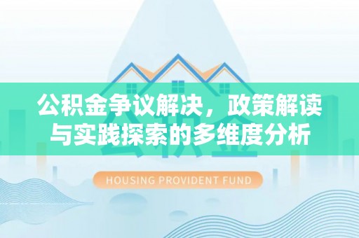 文安公积金争议解决，政策解读与实践探索的多维度分析