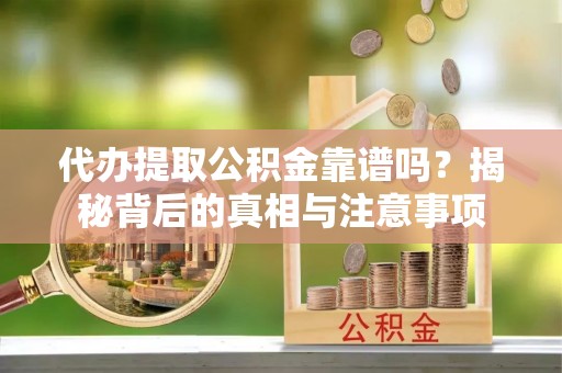 文安代办提取公积金靠谱吗？揭秘背后的真相与注意事项