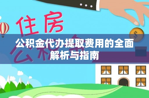 文安公积金代办提取费用的全面解析与指南