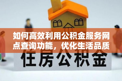 文安如何高效利用公积金服务网点查询功能，优化生活品质