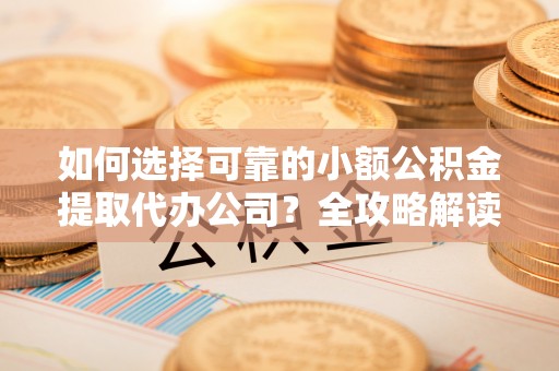 文安如何选择可靠的小额公积金提取代办公司？全攻略解读