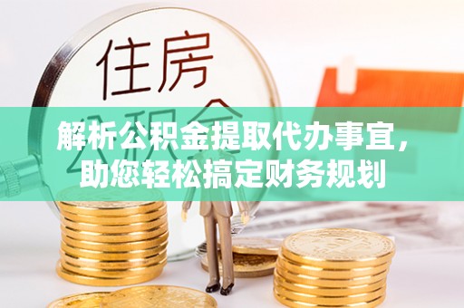 文安解析公积金提取代办事宜，助您轻松搞定财务规划
