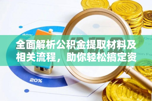 文安全面解析公积金提取材料及相关流程，助你轻松搞定资金提取