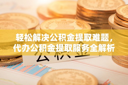 文安轻松解决公积金提取难题，代办公积金提取服务全解析