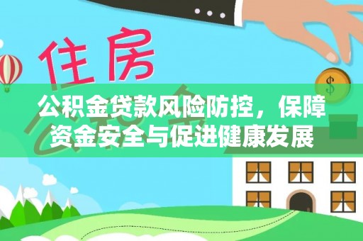 文安公积金贷款风险防控，保障资金安全与促进健康发展