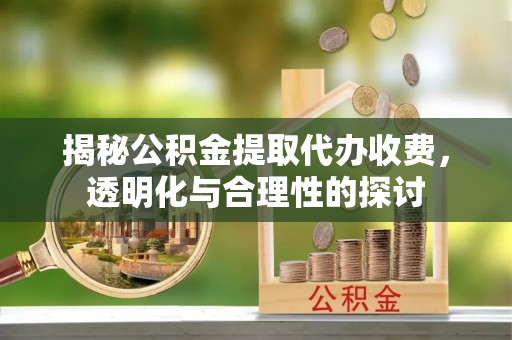 文安揭秘公积金提取代办收费，透明化与合理性的探讨