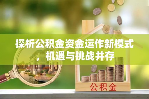 文安探析公积金资金运作新模式，机遇与挑战并存