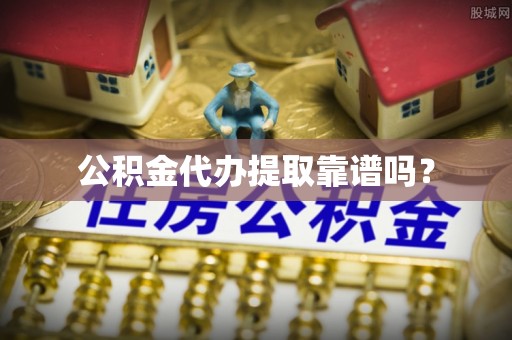 文安公积金代办提取靠谱吗？