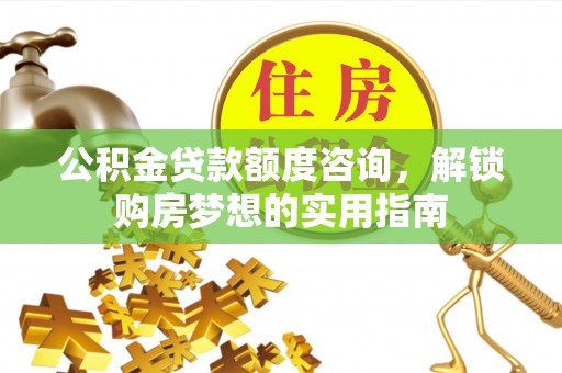 文安公积金贷款额度咨询，解锁购房梦想的实用指南