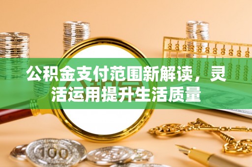 文安公积金支付范围新解读，灵活运用提升生活质量
