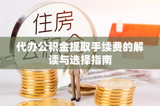 文安代办公积金提取手续费的解读与选择指南