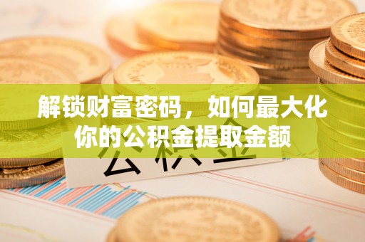 文安解锁财富密码，如何最大化你的公积金提取金额