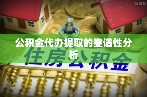 文安公积金代办提取的靠谱性分析