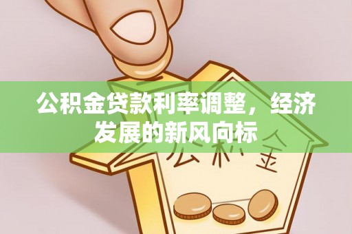 文安公积金贷款利率调整，经济发展的新风向标