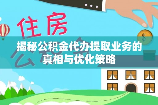 文安揭秘公积金代办提取业务的真相与优化策略