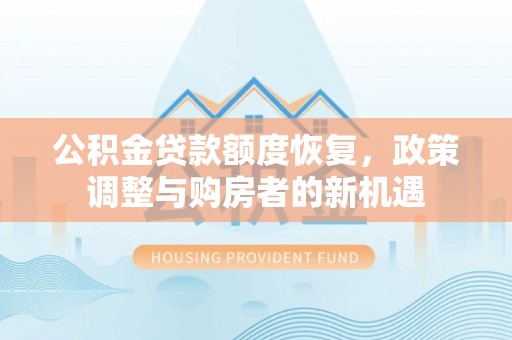 文安公积金贷款额度恢复，政策调整与购房者的新机遇