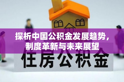 文安探析中国公积金发展趋势，制度革新与未来展望