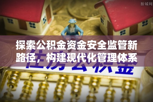 文安探索公积金资金安全监管新路径，构建现代化管理体系