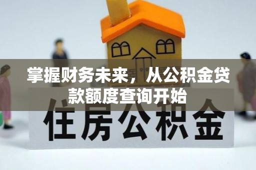 文安掌握财务未来，从公积金贷款额度查询开始