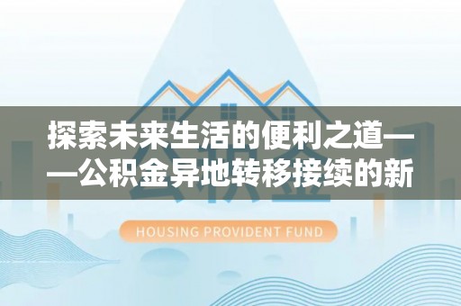 文安探索未来生活的便利之道——公积金异地转移接续的新篇章
