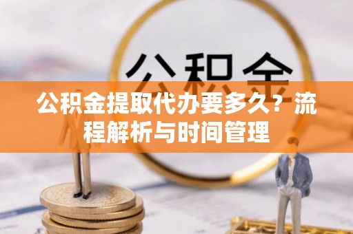 文安公积金提取代办要多久？流程解析与时间管理
