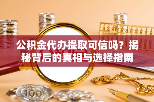 文安公积金代办提取可信吗？揭秘背后的真相与选择指南