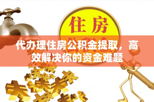 文安代办理住房公积金提取，高效解决你的资金难题