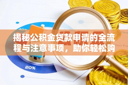 文安揭秘公积金贷款申请的全流程与注意事项，助你轻松购房无忧