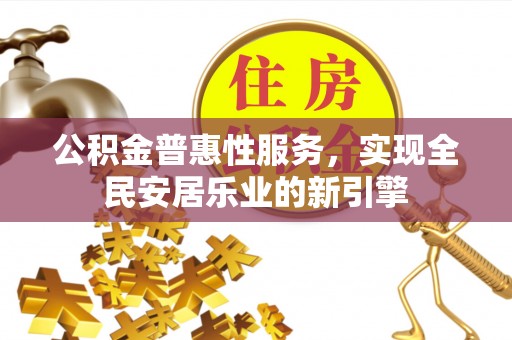 文安公积金普惠性服务，实现全民安居乐业的新引擎