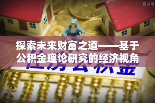文安探索未来财富之道——基于公积金理论研究的经济视角分析