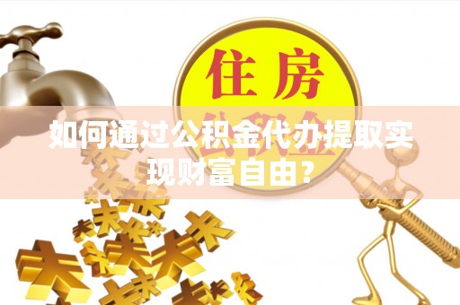 文安如何通过公积金代办提取实现财富自由？