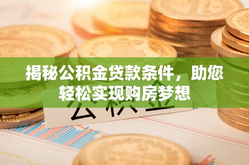 文安揭秘公积金贷款条件，助您轻松实现购房梦想