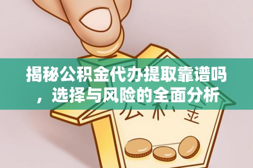 文安揭秘公积金代办提取靠谱吗，选择与风险的全面分析