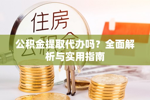 文安公积金提取代办吗？全面解析与实用指南