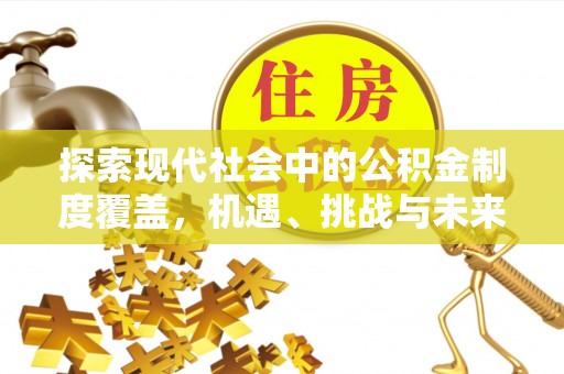文安探索现代社会中的公积金制度覆盖，机遇、挑战与未来展望