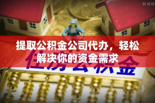 文安提取公积金公司代办，轻松解决你的资金需求