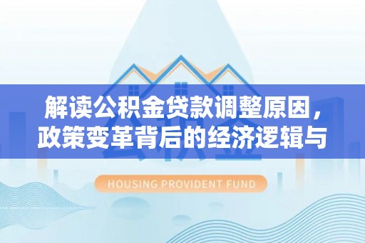文安解读公积金贷款调整原因，政策变革背后的经济逻辑与民生影响