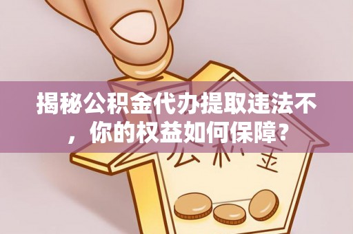 文安揭秘公积金代办提取违法不，你的权益如何保障？