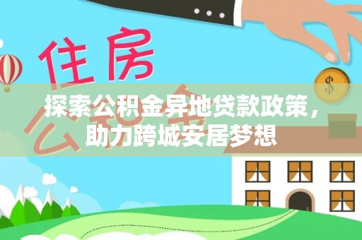 文安探索公积金异地贷款政策，助力跨城安居梦想
