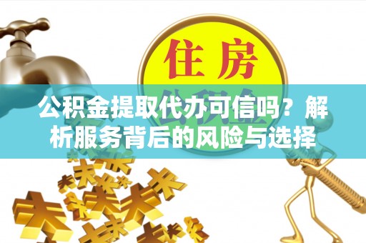 文安公积金提取代办可信吗？解析服务背后的风险与选择