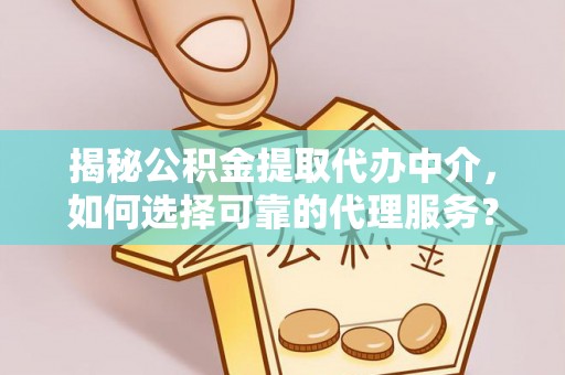 文安揭秘公积金提取代办中介，如何选择可靠的代理服务？
