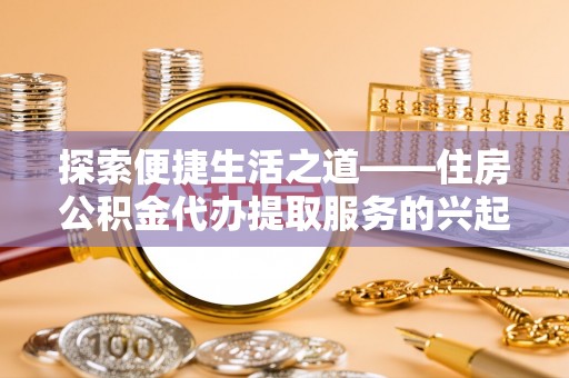 文安探索便捷生活之道——住房公积金代办提取服务的兴起与未来