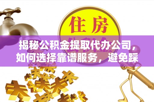 文安揭秘公积金提取代办公司，如何选择靠谱服务，避免踩坑？