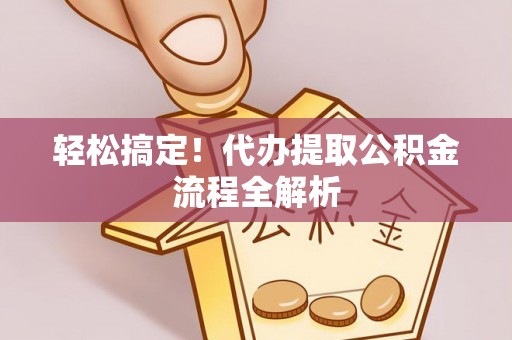 文安轻松搞定！代办提取公积金流程全解析