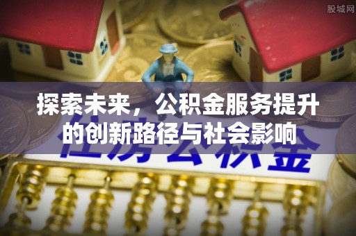 文安探索未来，公积金服务提升的创新路径与社会影响