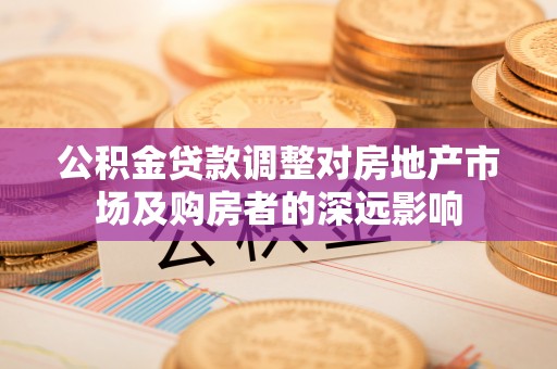 文安公积金贷款调整对房地产市场及购房者的深远影响