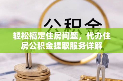 文安轻松搞定住房问题，代办住房公积金提取服务详解