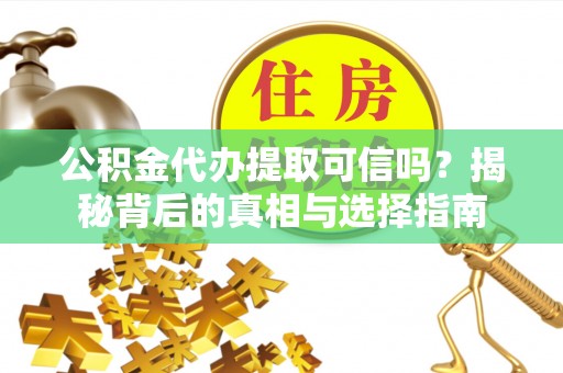 文安公积金代办提取可信吗？揭秘背后的真相与选择指南