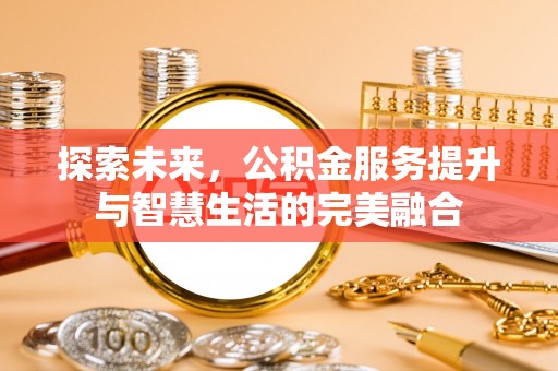 文安探索未来，公积金服务提升与智慧生活的完美融合