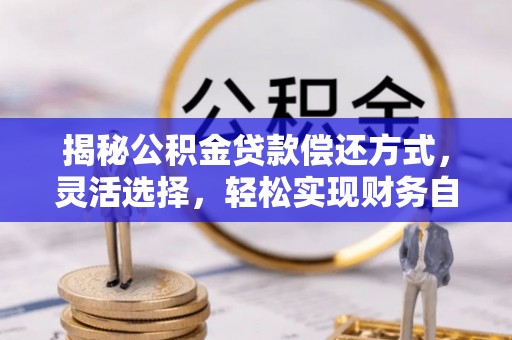 文安揭秘公积金贷款偿还方式，灵活选择，轻松实现财务自由